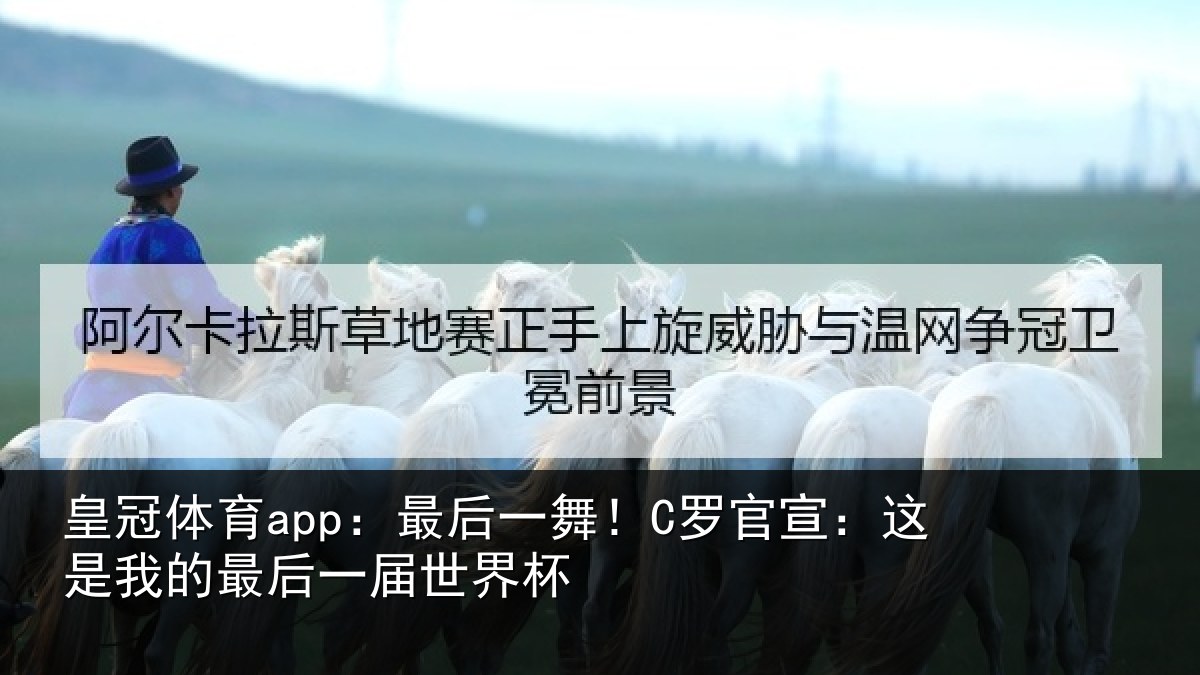 皇冠体育app:最后一舞!C罗官宣:这是我的最后一届世界杯