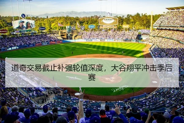 道奇交易截止补强轮值深度，大谷翔平冲击季后赛