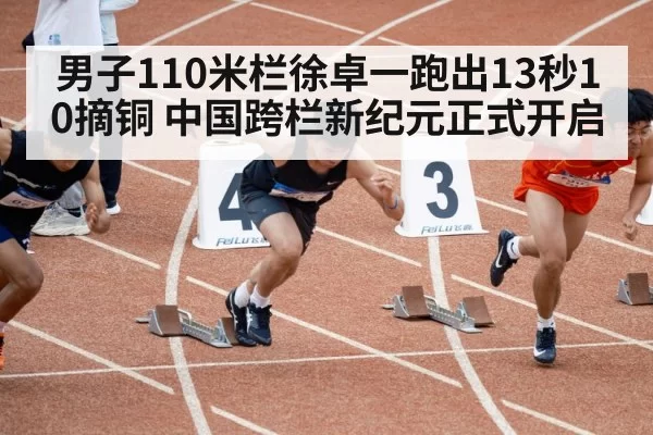 男子110米栏徐卓一跑出13秒10摘铜 中国跨栏新纪元正式开启