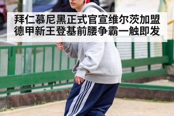 拜仁慕尼黑正式官宣维尔茨加盟德甲新王登基前腰争霸一触即发