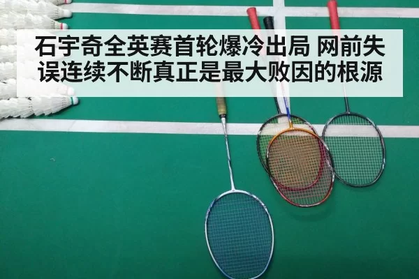 石宇奇全英赛首轮爆冷出局 网前失误连续不断真正是最大败因的根源